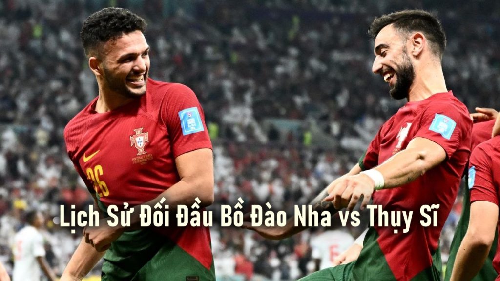 Lịch Sử Đối Đầu Bồ Đào Nha vs Thụy Sĩ